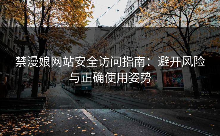 禁漫娘网站安全访问指南：避开风险与正确使用姿势