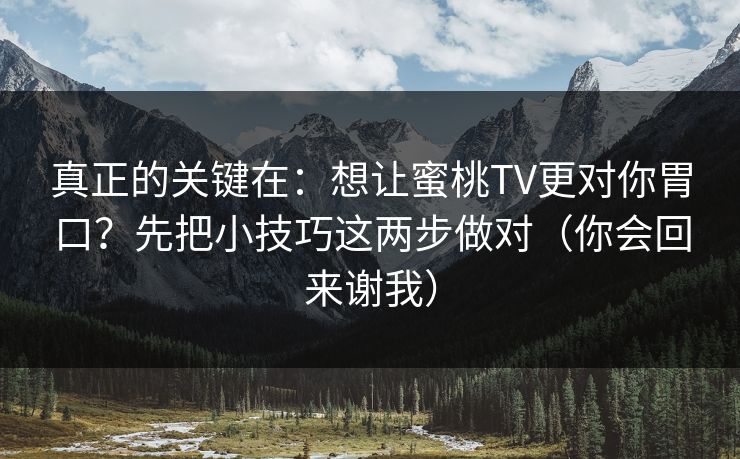 真正的关键在：想让蜜桃TV更对你胃口？先把小技巧这两步做对（你会回来谢我）