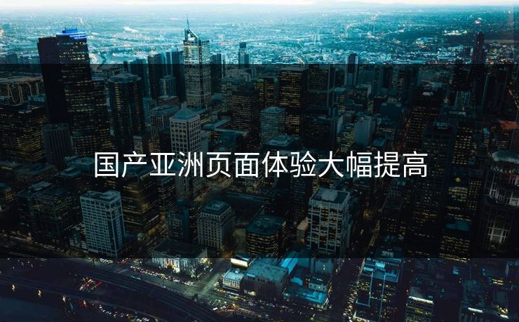 国产亚洲页面体验大幅提高