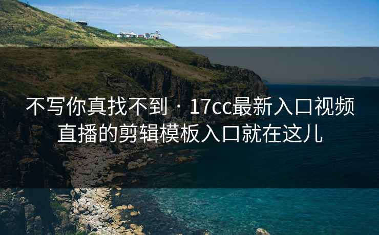 不写你真找不到 · 17cc最新入口视频直播的剪辑模板入口就在这儿