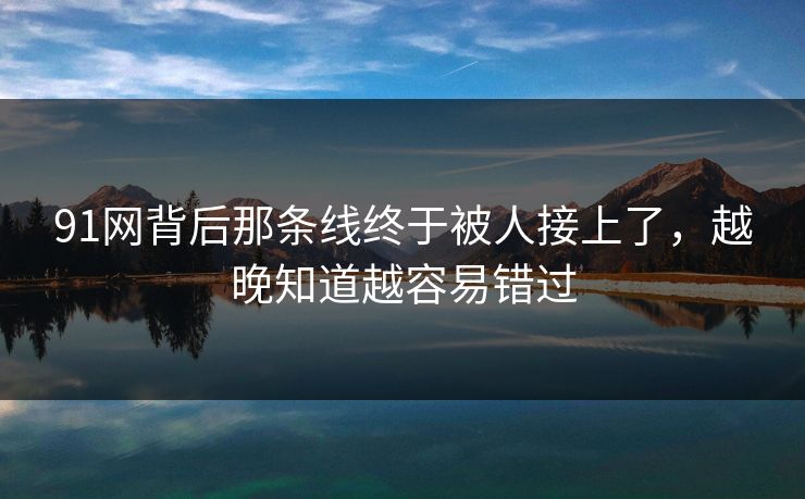 91网背后那条线终于被人接上了，越晚知道越容易错过